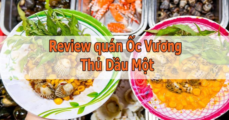 Review Ốc Vương Thủ Dầu Một: Quán ốc bình dân đông khách mà mình muốn quay lại lần nữa