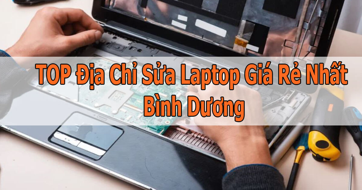 Top 5 Địa Chỉ Sửa Laptop Giá Rẻ Nhất Bình Dương Có Bảo Hành Uy Tín